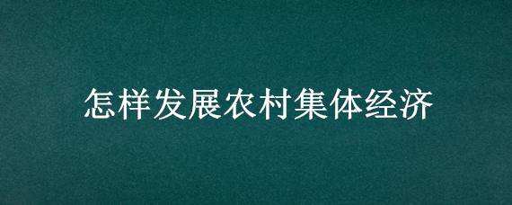 怎样发展农村集体经济