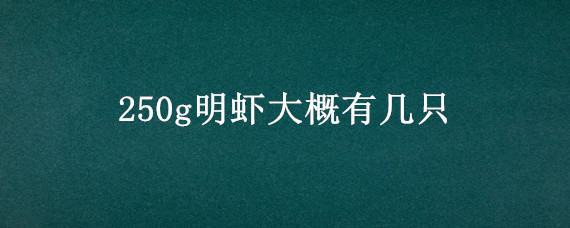 250g明虾大概有几只