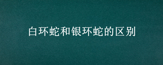 白环蛇和银环蛇的区别