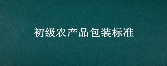 初级农产品包装标准