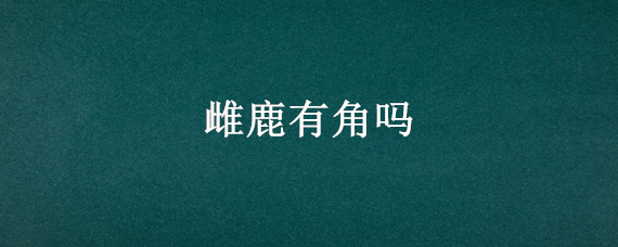 雌鹿有角吗