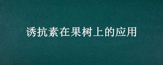 诱抗素在果树上的应用