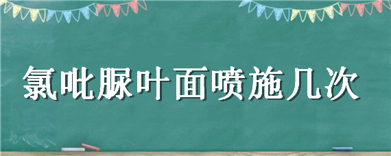 氯吡脲叶面喷施几次