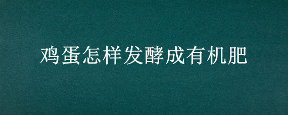 鸡蛋怎样发酵成有机肥