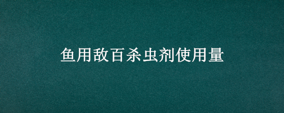 鱼用敌百杀虫剂使用量