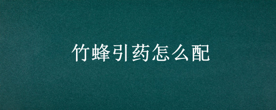 竹蜂引药怎么配