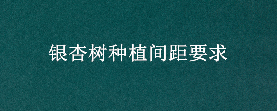 银杏树种植间距要求