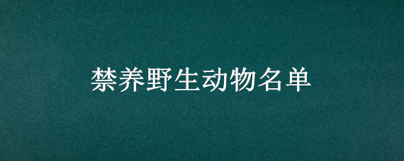 禁养野生动物名单