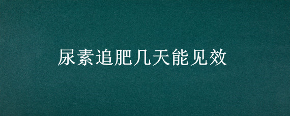 尿素追肥几天能见效