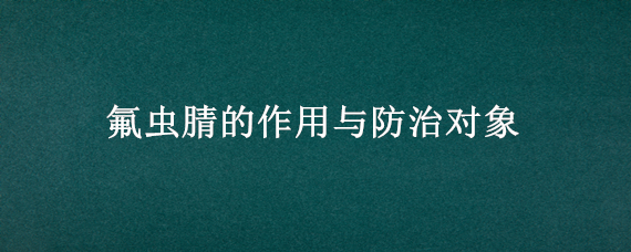 氟虫腈的作用与防治对象