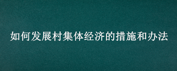 如何发展村集体经济的措施和办法