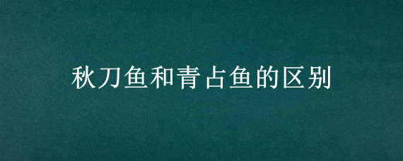 秋刀鱼和青占鱼的区别