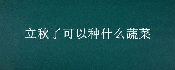 立秋了可以种什么蔬菜