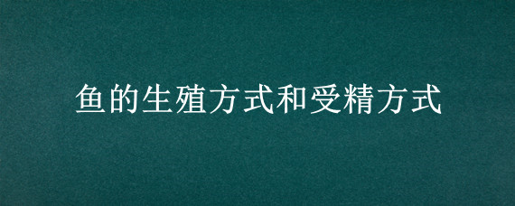 鱼的生殖方式和受精方式