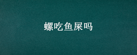 螺吃鱼屎吗