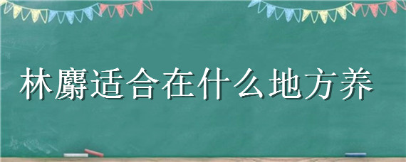 林麝适合在什么地方养