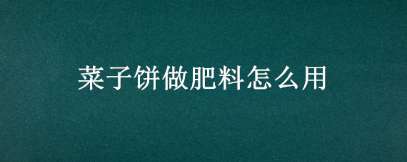 菜子饼做肥料怎么用