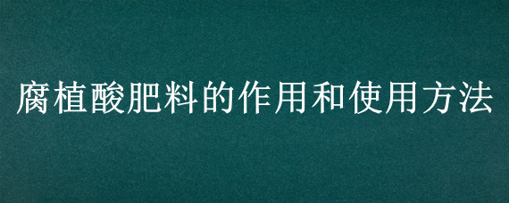 腐植酸肥料的作用和使用方法