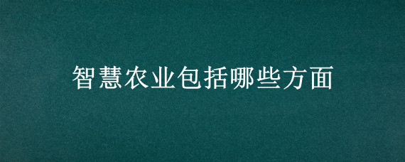 智慧农业包括哪些方面
