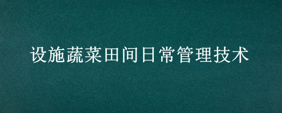 设施蔬菜田间日常管理技术