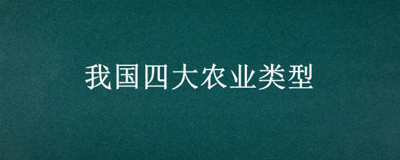 我国四大农业类型