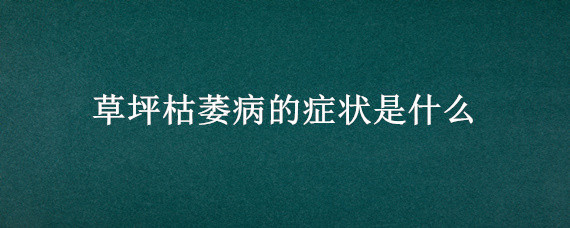 草坪枯萎病的症状是什么