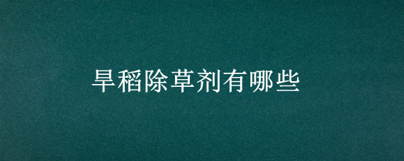 旱稻除草剂有哪些