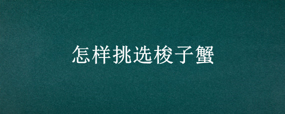 怎样挑选梭子蟹