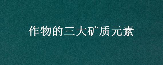 作物的三大矿质元素