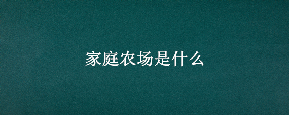 家庭农场是什么