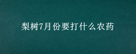 梨树7月份要打什么农药