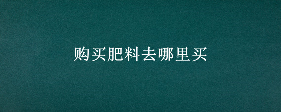 购买肥料去哪里买