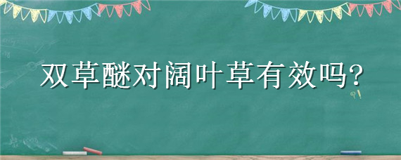双草醚对阔叶草有效吗