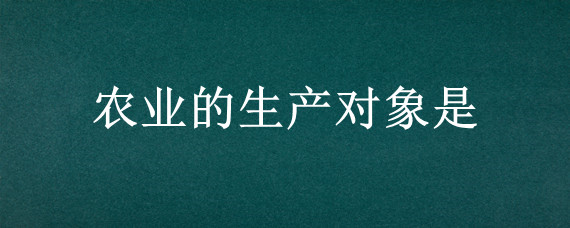 农业的生产对象是