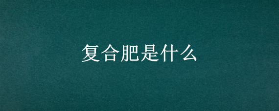 复合肥是什么