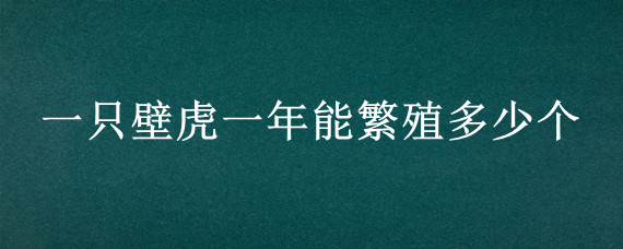 一只壁虎一年能繁殖多少个