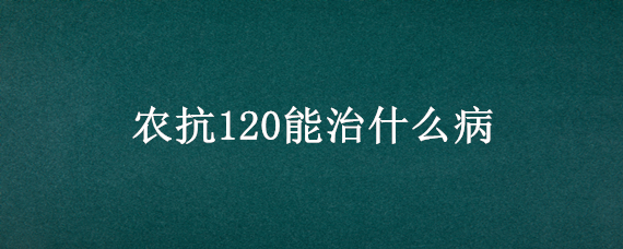 农抗120能治什么病