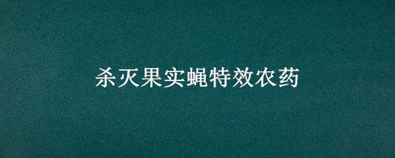 杀灭果实蝇特效农药