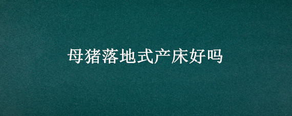 母猪落地式产床好吗