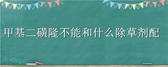 甲基二磺隆不能和什么除草剂配