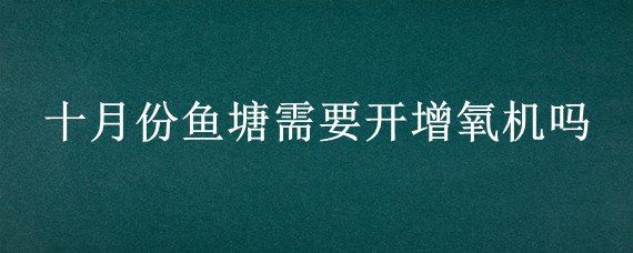 十月份鱼塘需要开增氧机吗