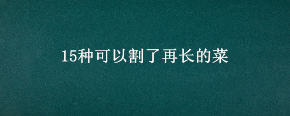 15种可以割了再长的菜