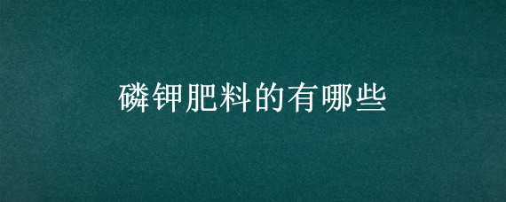 磷钾肥料的有哪些