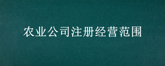 农业公司注册经营范围