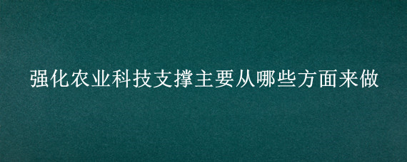 强化农业科技支撑主要从哪些方面来做