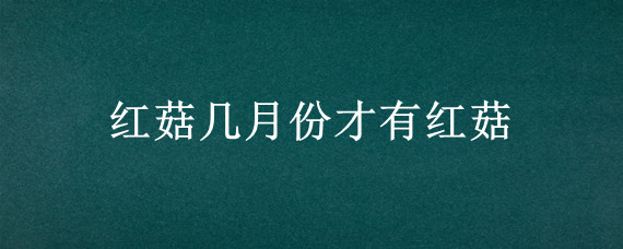 红菇几月份才有红菇
