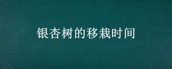 银杏树的移栽时间