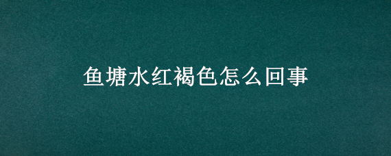 鱼塘水红褐色怎么回事