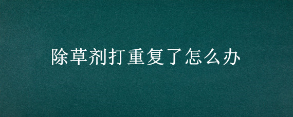 除草剂打重复了怎么办