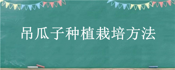 吊瓜子种植栽培方法